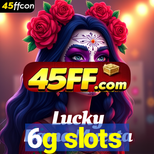 6g slots